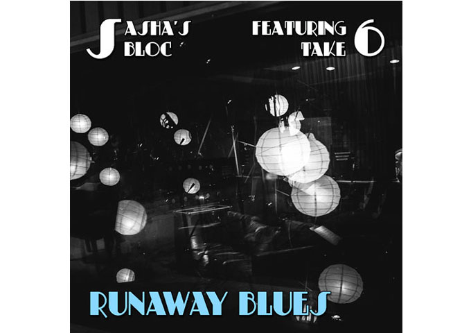 Sasha’s Bloc: “Runaway Blues” featuring Take6 – another timeless piece of musical art!