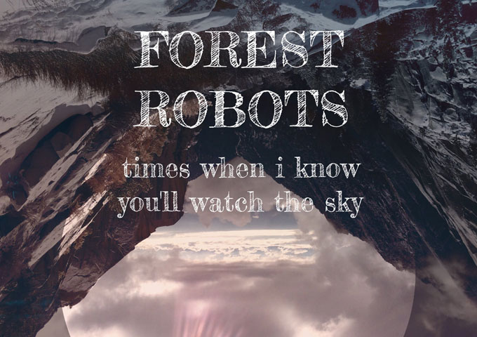 Forest Robots – “Times When I Know You’ll Watch The Sky” – a majestic kaleidoscope vision