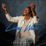 LaKendria Ujah’s “Living Water” Is A Soul-Drenching Anthem of Renewal
