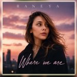 RANEYA Turns Distance Into Devotion With “Where We Are”